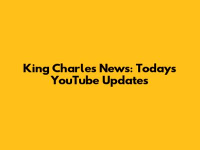 King Charles News: Today's YouTube Updates