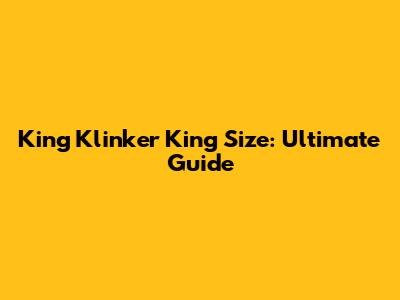 King Klinker King Size: Ultimate Guide