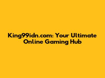 King99idn.com: Your Ultimate Online Gaming Hub