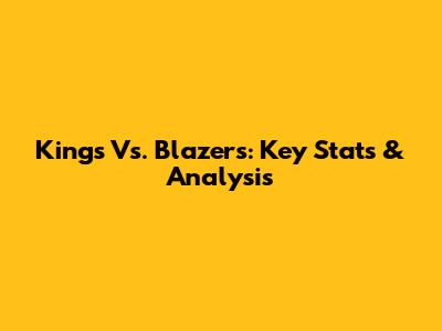 Kings Vs. Blazers: Key Stats & Analysis