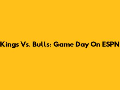 Kings Vs. Bulls: Game Day On ESPN
