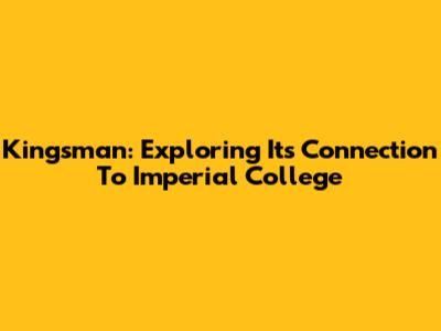 Kingsman: Exploring Its Connection To Imperial College