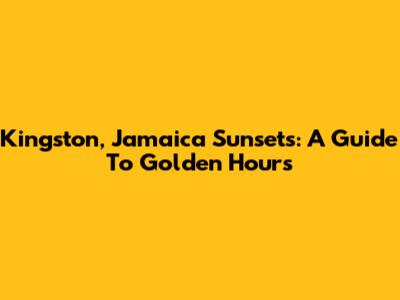 Kingston, Jamaica Sunsets: A Guide To Golden Hours
