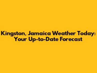 Kingston, Jamaica Weather Today: Your Up-to-Date Forecast