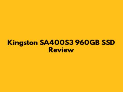 Kingston SA400S3 960GB SSD Review