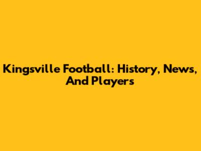 Kingsville Football: History, News, And Players