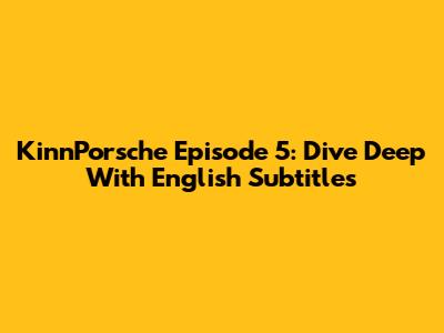 KinnPorsche Episode 5: Dive Deep With English Subtitles