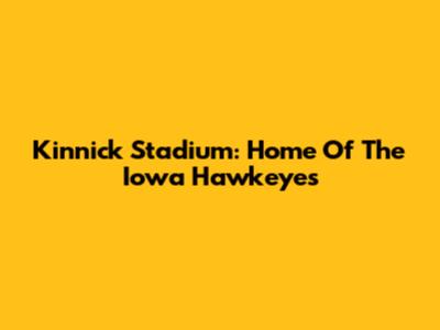 Kinnick Stadium: Home Of The Iowa Hawkeyes