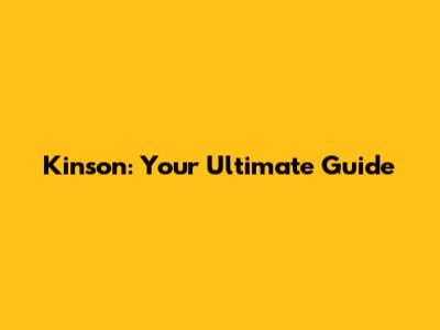 Kinson: Your Ultimate Guide