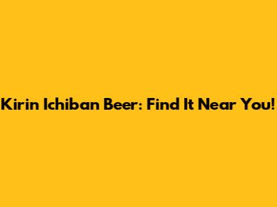 Kirin Ichiban Beer: Find It Near You!