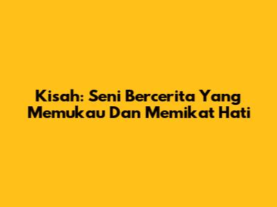 Kisah: Seni Bercerita Yang Memukau Dan Memikat Hati