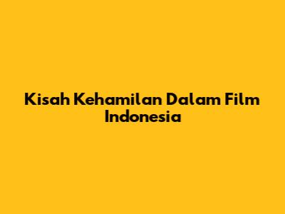 Kisah Kehamilan Dalam Film Indonesia