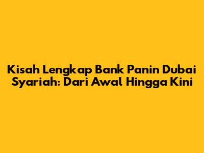 Kisah Lengkap Bank Panin Dubai Syariah: Dari Awal Hingga Kini