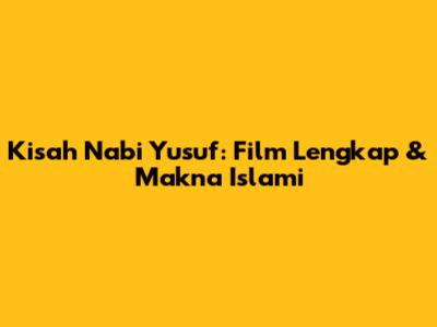 Kisah Nabi Yusuf: Film Lengkap & Makna Islami