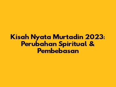 Kisah Nyata Murtadin 2023: Perubahan Spiritual & Pembebasan
