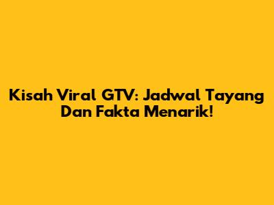 Kisah Viral GTV: Jadwal Tayang Dan Fakta Menarik!
