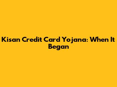 Kisan Credit Card Yojana: When It Began