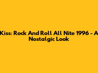 Kiss: Rock And Roll All Nite 1996 - A Nostalgic Look