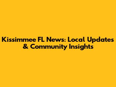 Kissimmee FL News: Local Updates & Community Insights