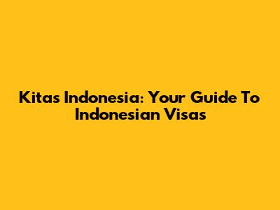 Kitas Indonesia: Your Guide To Indonesian Visas