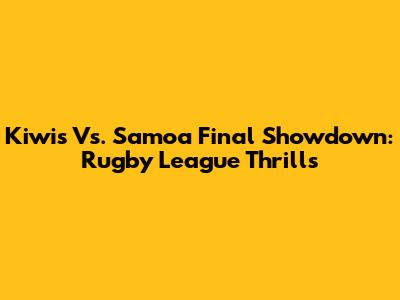 Kiwis Vs. Samoa Final Showdown: Rugby League Thrills