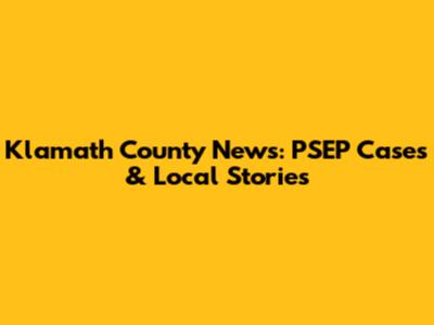 Klamath County News: PSEP Cases & Local Stories