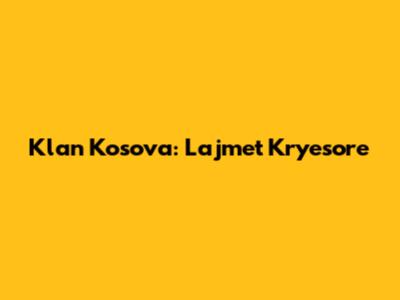 Klan Kosova: Lajmet Kryesore