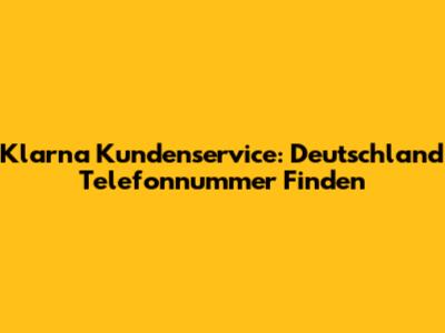 Klarna Kundenservice: Deutschland Telefonnummer Finden