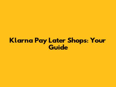 Klarna Pay Later Shops: Your Guide