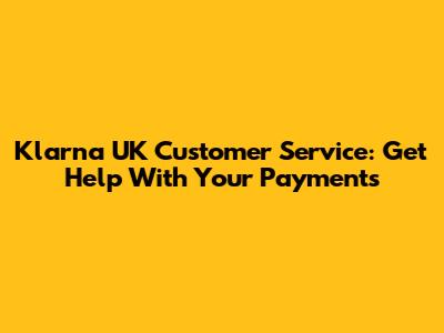 Klarna UK Customer Service: Get Help With Your Payments