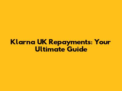 Klarna UK Repayments: Your Ultimate Guide