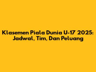 Klasemen Piala Dunia U-17 2025: Jadwal, Tim, Dan Peluang
