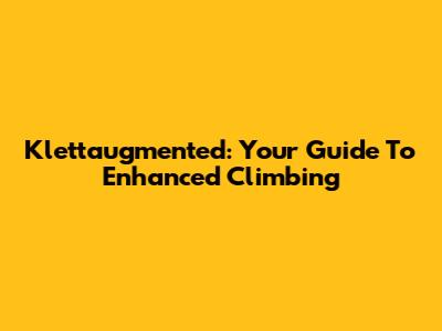 Klettaugmented: Your Guide To Enhanced Climbing