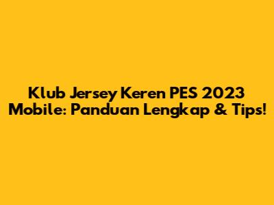Klub Jersey Keren PES 2023 Mobile: Panduan Lengkap & Tips!