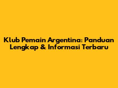 Klub Pemain Argentina: Panduan Lengkap & Informasi Terbaru