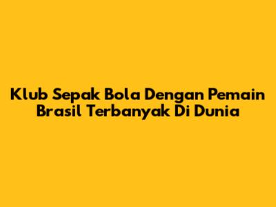Klub Sepak Bola Dengan Pemain Brasil Terbanyak Di Dunia