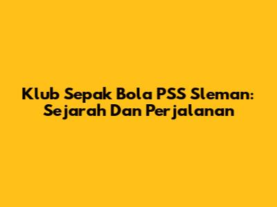 Klub Sepak Bola PSS Sleman: Sejarah Dan Perjalanan