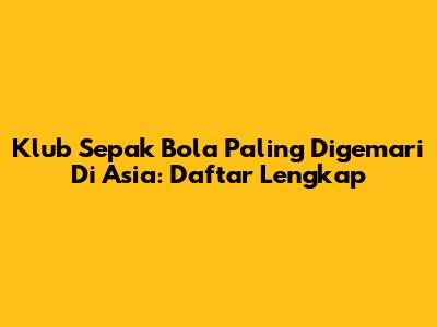 Klub Sepak Bola Paling Digemari Di Asia: Daftar Lengkap