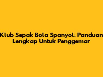 Klub Sepak Bola Spanyol: Panduan Lengkap Untuk Penggemar