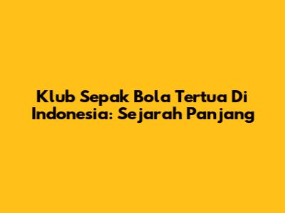 Klub Sepak Bola Tertua Di Indonesia: Sejarah Panjang