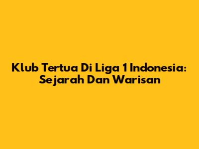 Klub Tertua Di Liga 1 Indonesia: Sejarah Dan Warisan