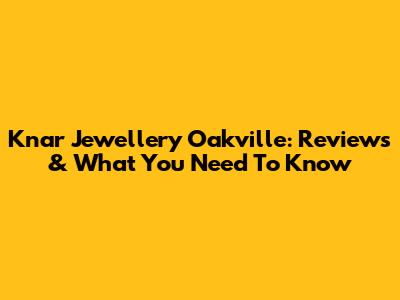 Knar Jewellery Oakville: Reviews & What You Need To Know