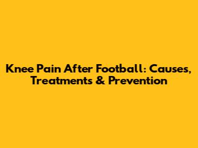 Knee Pain After Football: Causes, Treatments & Prevention