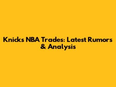 Knicks NBA Trades: Latest Rumors & Analysis