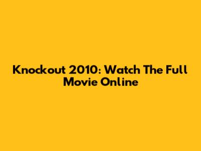 Knockout 2010: Watch The Full Movie Online