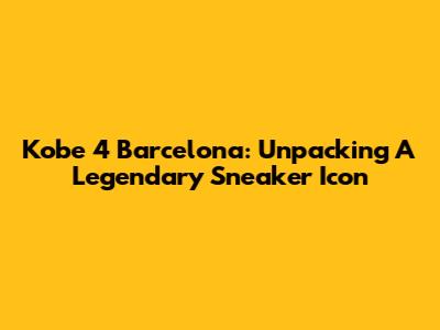 Kobe 4 Barcelona: Unpacking A Legendary Sneaker Icon