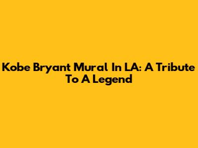 Kobe Bryant Mural In LA: A Tribute To A Legend