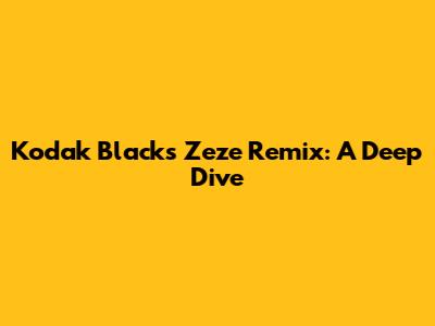 Kodak Black's Zeze Remix: A Deep Dive