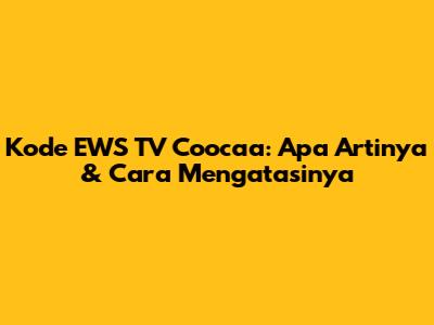 Kode EWS TV Coocaa: Apa Artinya & Cara Mengatasinya