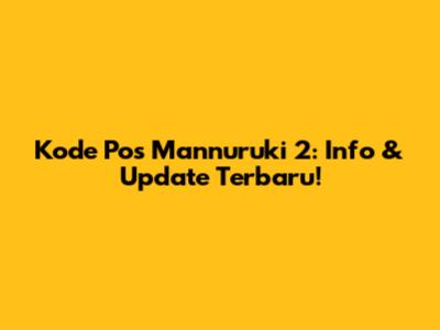 Kode Pos Mannuruki 2: Info & Update Terbaru!